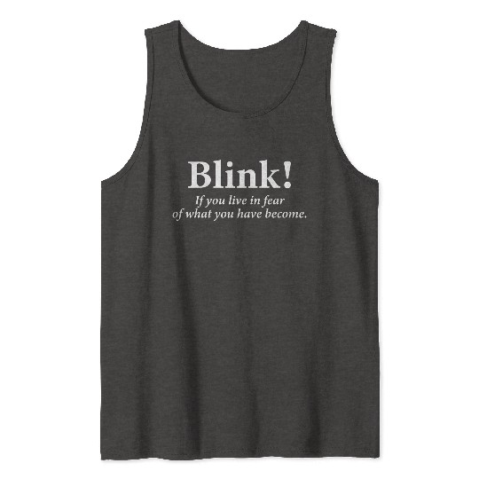 blink! If you live in fear of what you have become Tank Tops