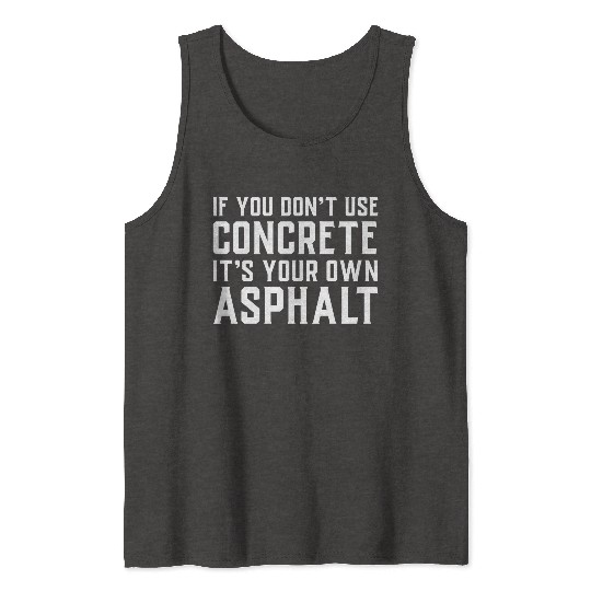 If You Don t Use Concrete It s Your Own Asphalt Tank Tops