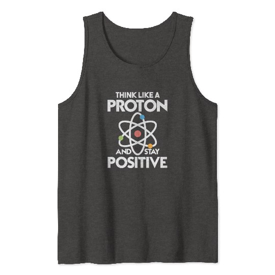 Think Like A Proton And Stay Positive Tank Tops