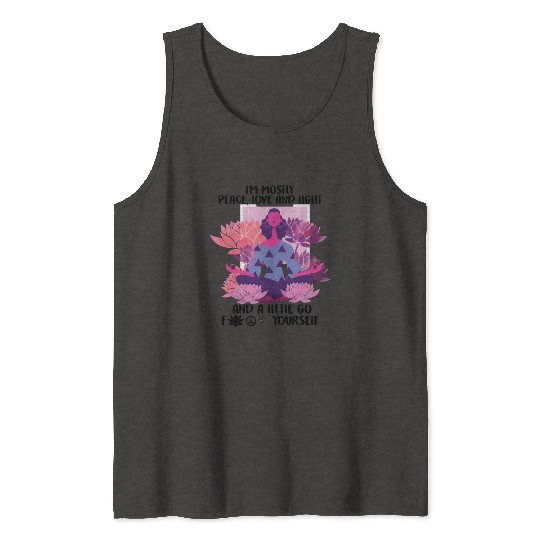 I'm Mostly Peace Love & Light And Go Fuck Yourself Tank Tops