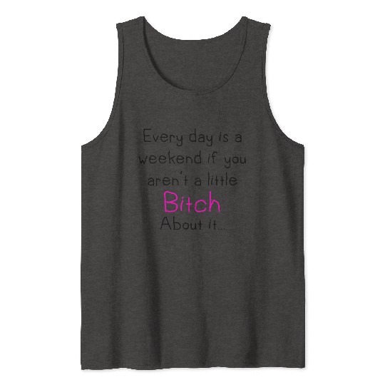 everyday is a weekend if you aren t a little bitch Tank Tops