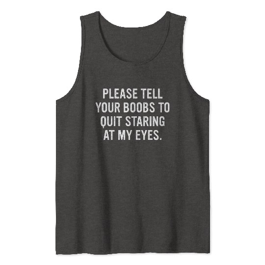 Please Tell Your Boobs To Quit Staring At My Eyes Tank Tops