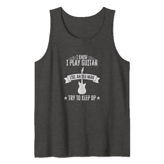 I Know I Play Guitar Like An Old Man Funny Tank Tops