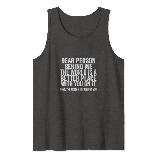 Dear Person Behind Me The World Is A Better Place Tank Tops