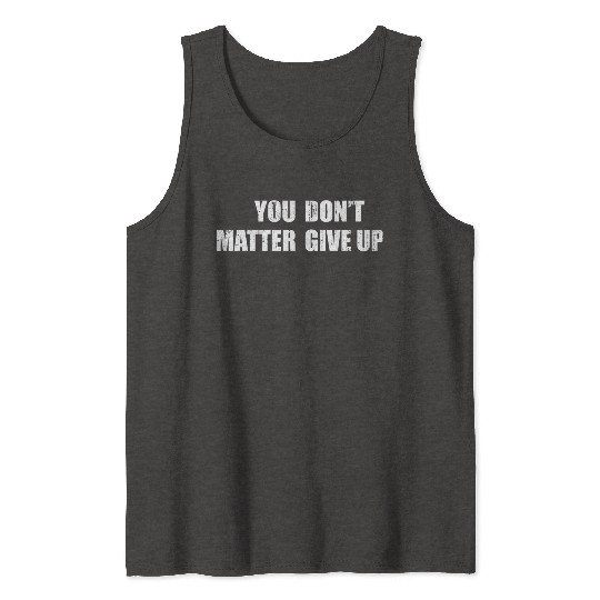 You Don'T Matter Give Up You Matter Don'T Give Up Tank Tops