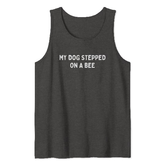My Dog Stepped On A Bee Viral Quote Cringe Tank Tops