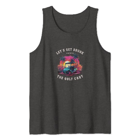 Let's Get Drunk And Drive The Golf Cart Funny Golf Tank Tops