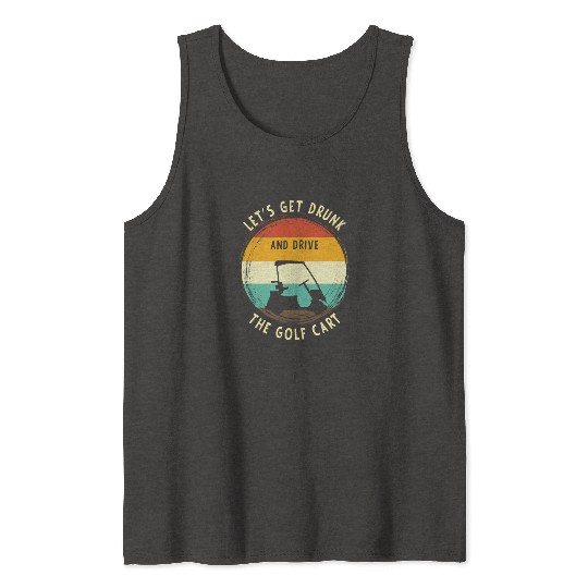 Let's Get Drunk And Drive The Golf Cart Funny Golf Tank Tops