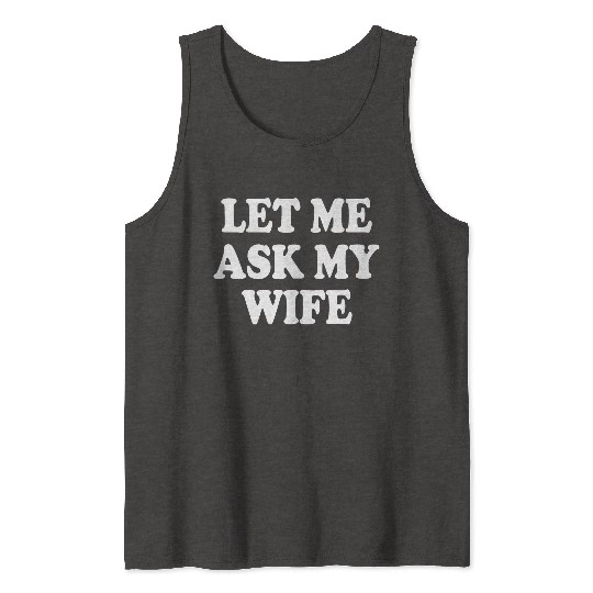 let me ask my wife Tank Tops