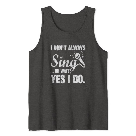 I Don t Always Sing Oh Wait Yes I Do Tank Tops