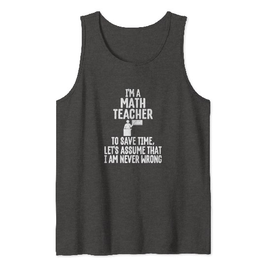 Im A Math Teacher To Save Time Assume Im Never Tank Tops