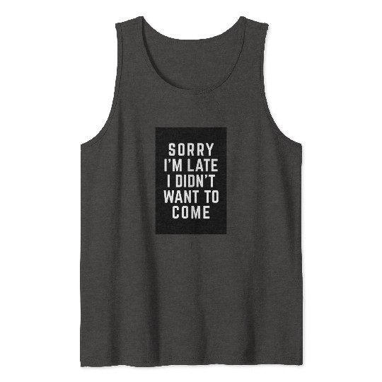 Sorry I'm Late Didn't Want To Come Funny Quote Tank Tops
