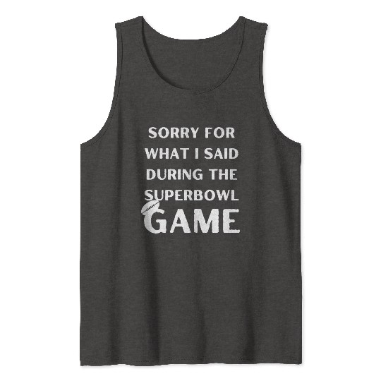Sorry For What I Said During The Superbowl Game Tank Tops