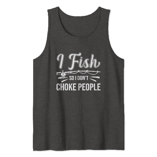 I Fish So I Don t Choke People Funny Sayings Tank Tops