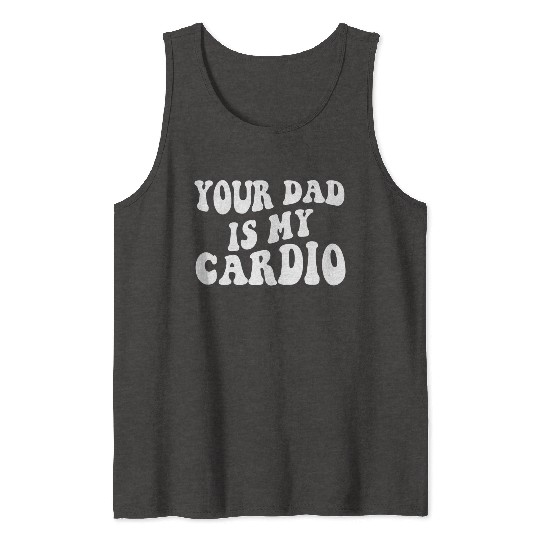 Your Dad Is My Cardio Tank Tops