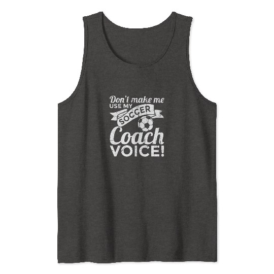 Don't Make Me Use My Soccer Coach Voice Tank Tops