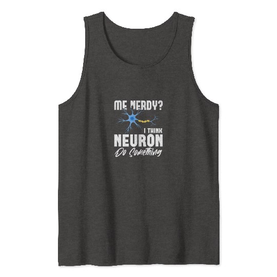 Me Nerdy? I Think Neuron Do Something Neuroscience Tank Tops