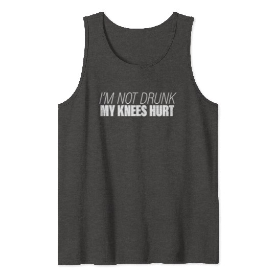 I'm Not Drunk My Knees Hurt Tank Tops