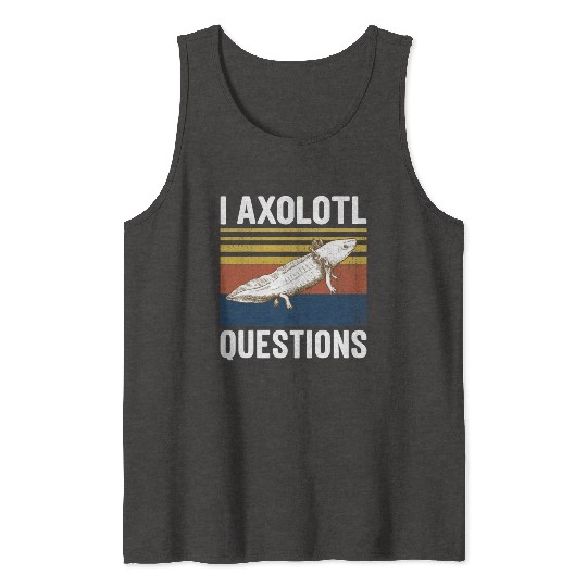 I Axolotl Questions I Ask A Lot Of Questions Pun Tank Tops