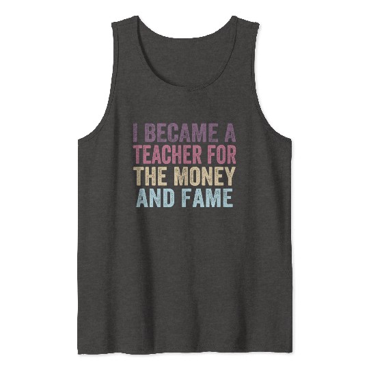 I Became A Teacher For The Money And Fame Tank Tops