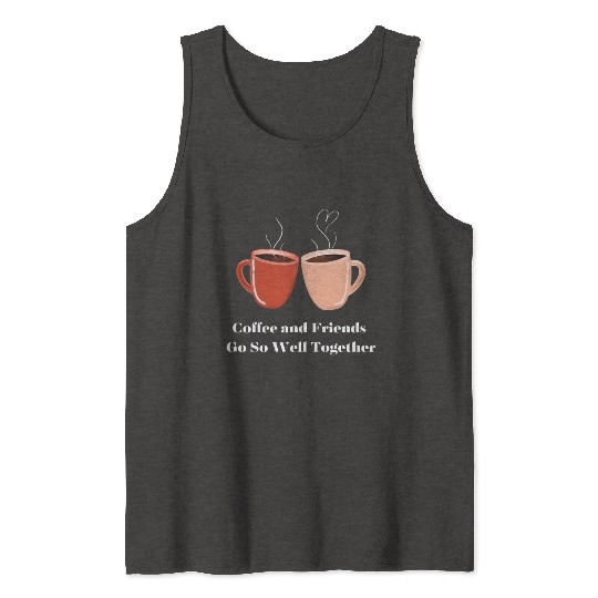 Coffee and Friends go Well Together coffee cups Tank Tops