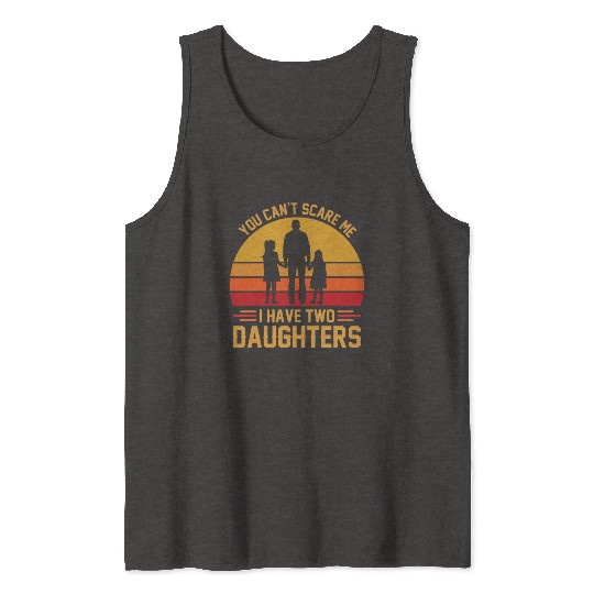 You Can't Scare Me I Have Two Daughters Funny Dad Tank Tops