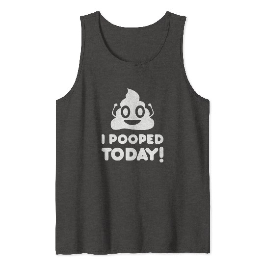 I Pooped Today Tank Tops