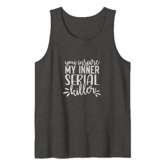 you inspire my inner serial killer; funny; sassy; Tank Tops