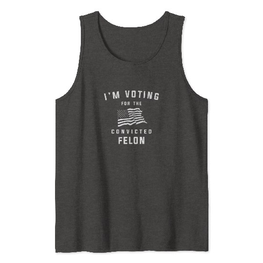I'm Voting For The Convicted Felon Pro Trump 2024 Tank Tops