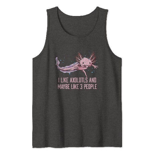 I Like Axolotls and Maybe Like 3 People Salamander Tank Tops
