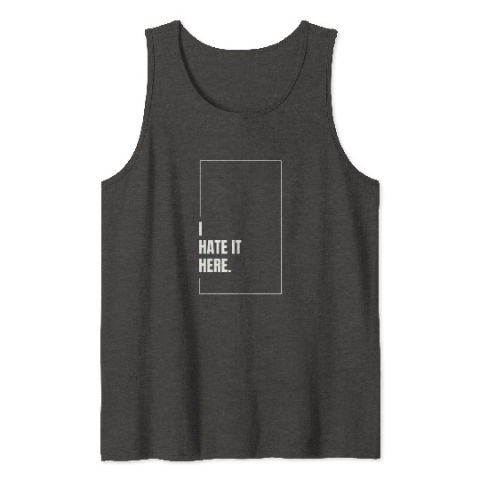 I Hate It Here Tank Tops