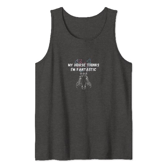My Horse Thinks I'm Fantastic Funny Horse Lover Tank Tops
