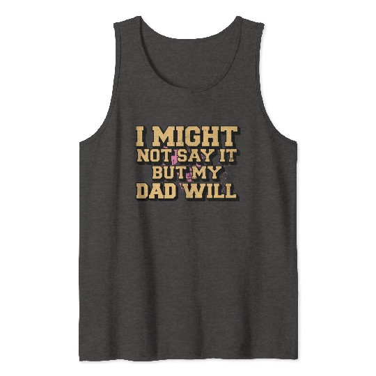 I Might Not Say It But My Dad Will Tank Tops