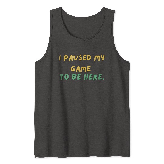 I paused my game to be here - Design Tank Tops