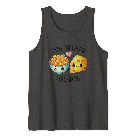 You Are The Cheese to my Macaroni Tank Tops