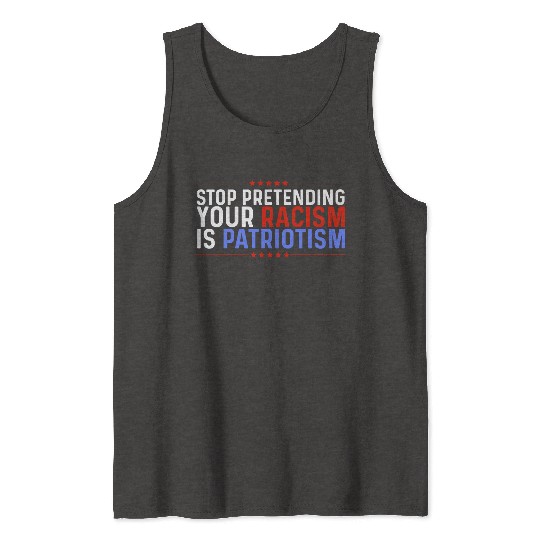 Stop Pretending Racism Is Patriotism Anti-Trump Tank Tops