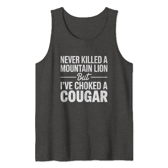 Never Killed a Mountain Lion But I’ve Choked Tank Tops