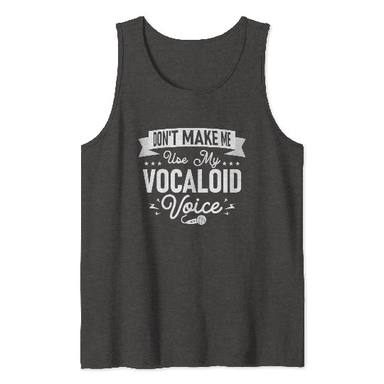 Don't Make Me Use My Vocaloid Voice Singing Singer Tank Tops