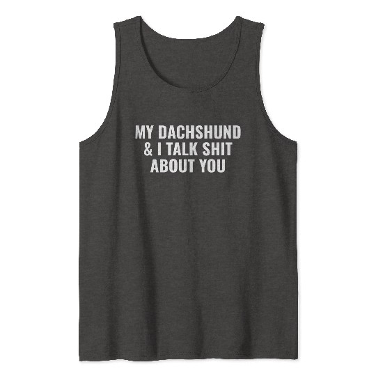 My Dachshund and I Talk Shit About You Tank Tops