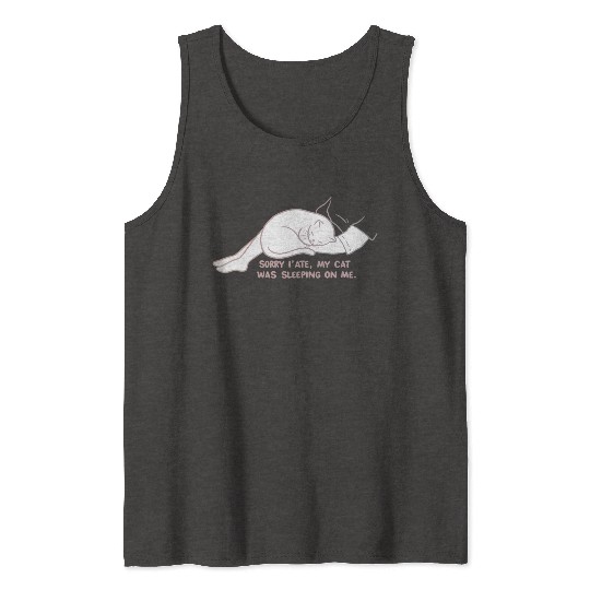 Sorry I'M LATE, MY CAT WAS SLEEPING ON ME." Tank Tops