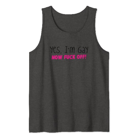 YES I'm GAY- now F*** OFF! Tank Tops