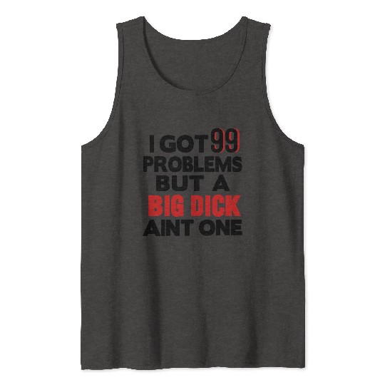 I GOT 99 PROBLEMS BUT A BIG DICK AIN'T ONE Tank Tops