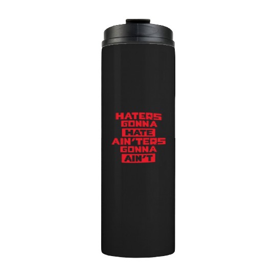 Haters gonna hate! Thermal Tumblers
