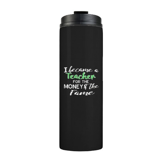 Funny I Became a Teacher for the Money & Fame Teacher Gift Design Thermal Tumblers