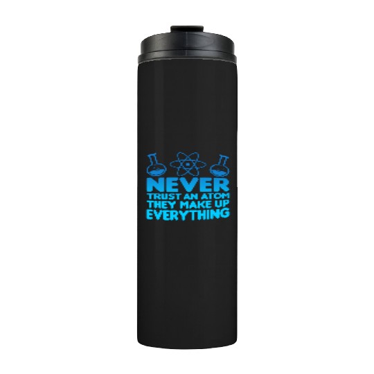 SCIENCE ATOM FUNNY Thermal Tumblers - Never Trust An Atom They Make Up Everything