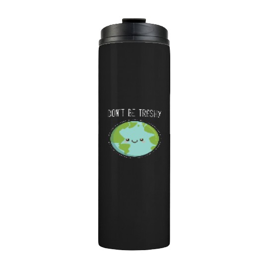 Dont Be Trashy Earth, Fun Save The Planet Thermal Tumblers