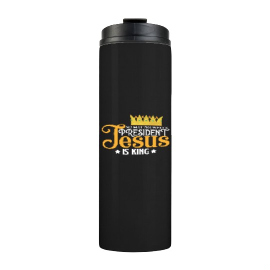 No Matter Who Is President Jesus Is King Thermal Tumblers