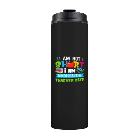 I Am Not Short I Am Kindergarten Teacher Size Thermal Tumblers