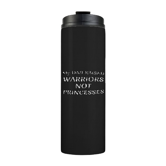 My DAD RAISED WARRIORS NOT PRINCESS Thermal Tumblers