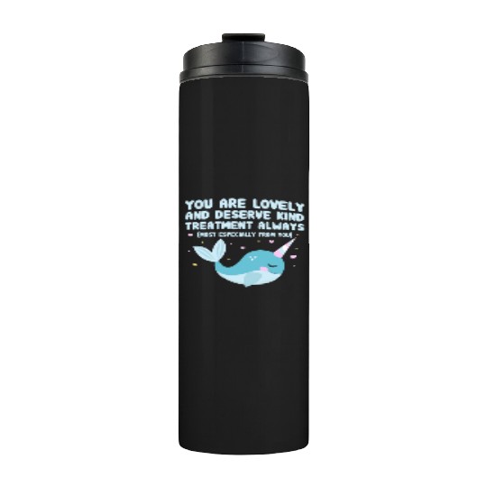 You Are Lovely And Deserve Kind Treatment, Narwhal Thermal Tumblers